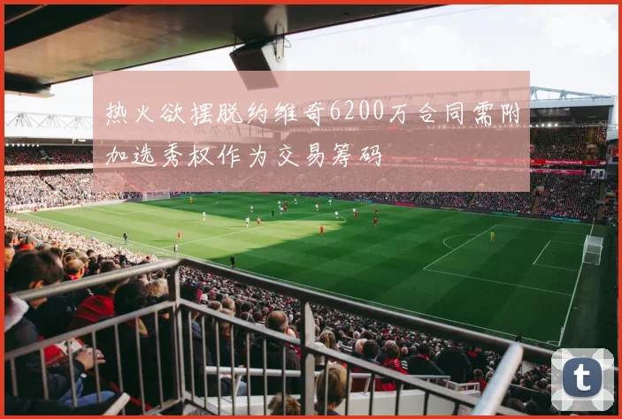 热火欲摆脱约维奇6200万合同需附加选秀权作为交易筹码