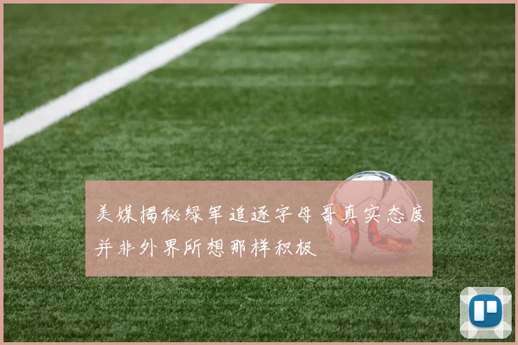 美媒揭秘绿军追逐字母哥真实态度并非外界所想那样积极