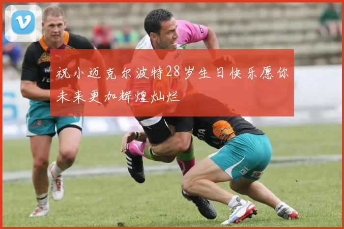祝小迈克尔波特28岁生日快乐愿你未来更加辉煌灿烂
