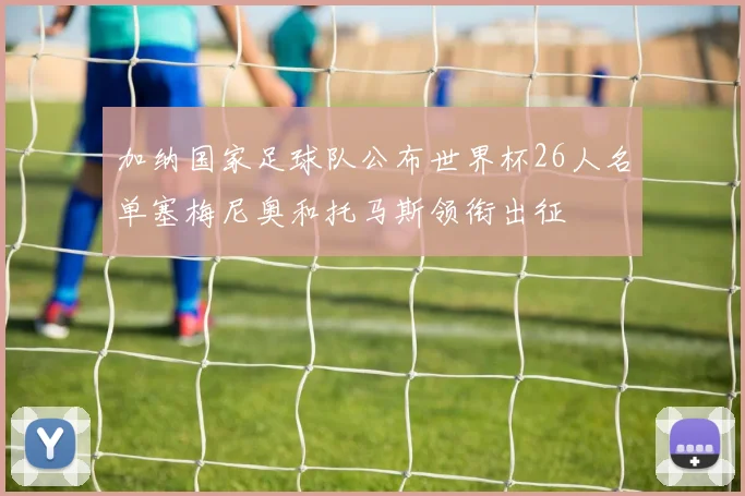 加纳国家足球队公布世界杯26人名单塞梅尼奥和托马斯领衔出征