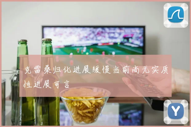 克雷桑归化进展缓慢当前尚无实质性进展可言