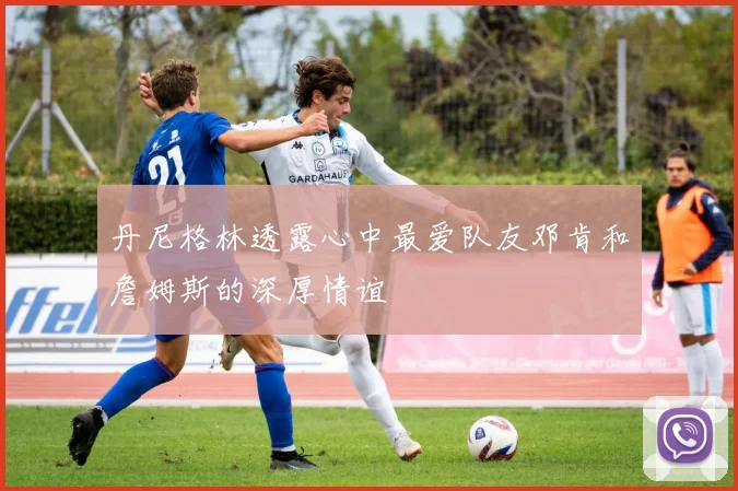 丹尼格林透露心中最爱队友邓肯和詹姆斯的深厚情谊