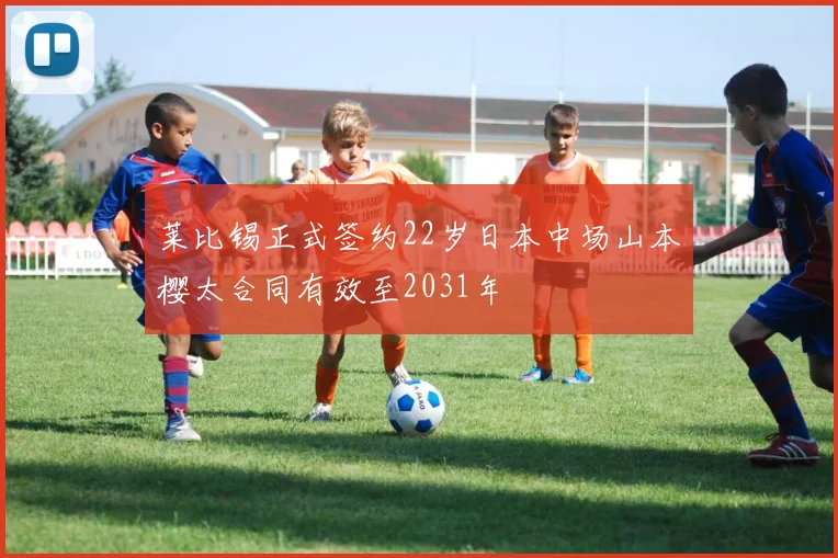 莱比锡正式签约22岁日本中场山本樱太合同有效至2031年