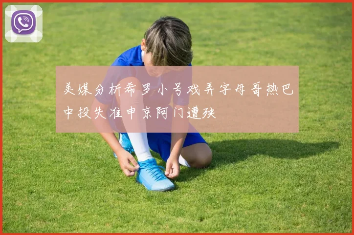 美媒分析希罗小号戏弄字母哥热巴中投失准申京阿门遭殃